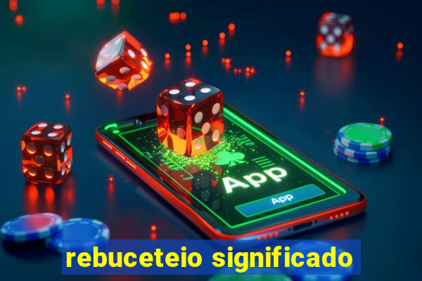 rebuceteio significado